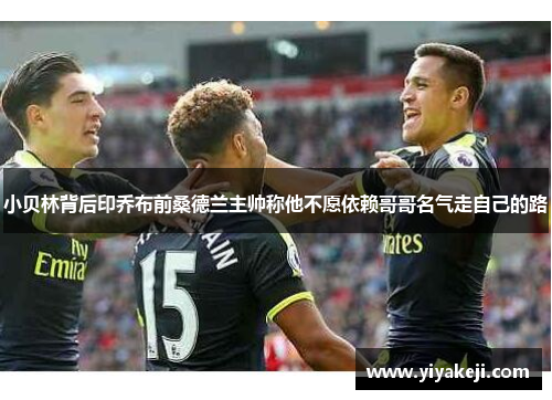 小贝林背后印乔布前桑德兰主帅称他不愿依赖哥哥名气走自己的路