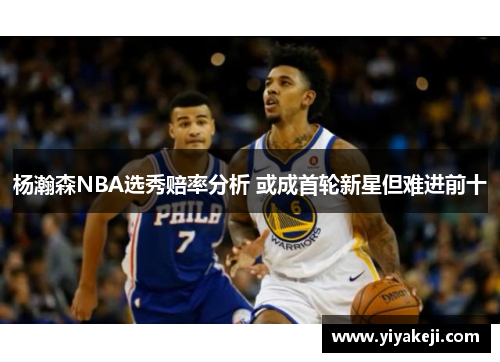 杨瀚森NBA选秀赔率分析 或成首轮新星但难进前十