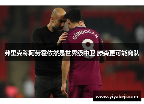 弗里克称阿劳霍依然是世界级中卫 滕森更可能离队