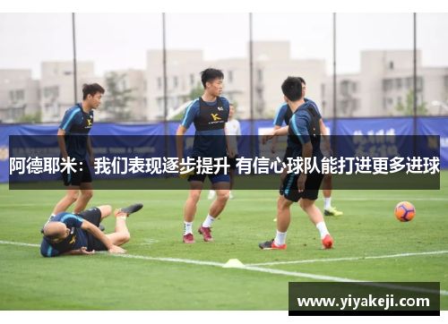 阿德耶米：我们表现逐步提升 有信心球队能打进更多进球