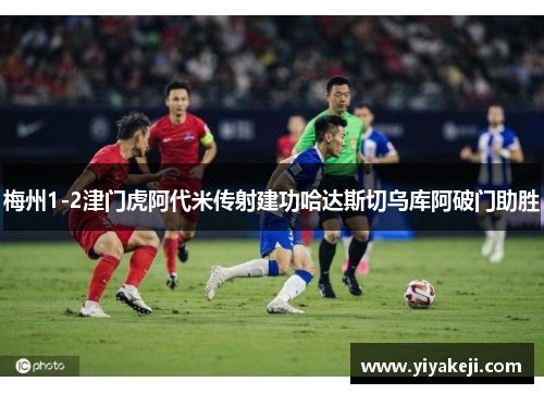 梅州1-2津门虎阿代米传射建功哈达斯切乌库阿破门助胜