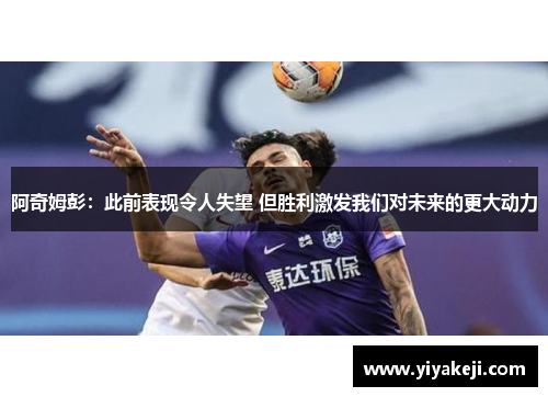 阿奇姆彭：此前表现令人失望 但胜利激发我们对未来的更大动力