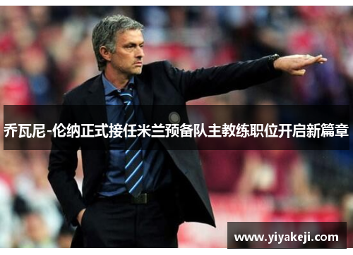 乔瓦尼-伦纳正式接任米兰预备队主教练职位开启新篇章
